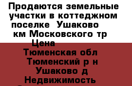 Продаются земельные участки в коттеджном поселке «Ушаково», 20 км Московского тр › Цена ­ 392 000 - Тюменская обл., Тюменский р-н, Ушаково д. Недвижимость » Земельные участки продажа   